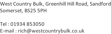 West Country Bulk, Greenhill Hill Road, Sandford Somerset, BS25 5PH  Tel : 01934 853050 E-mail : rich@westcountrybulk.co.uk